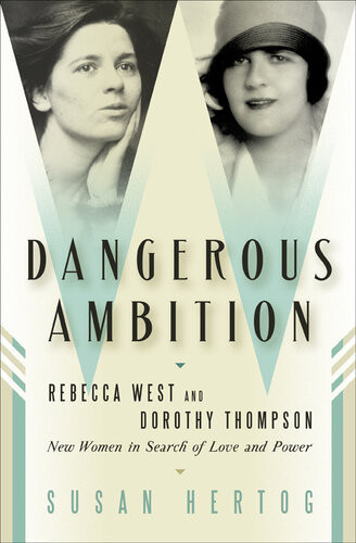 Dangerous Ambition Rebecca West And Dorothy Thompson New Women In Search Of Love And Power Susan Hertog