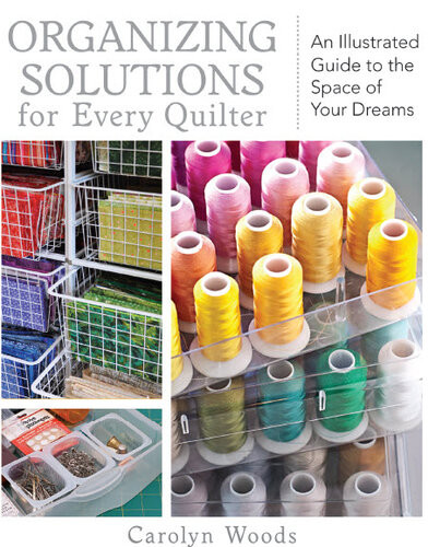 Organizing Solutions For Every Quilter An Illustrated Guide To The Space Of Your Dreams Carolyn Woods