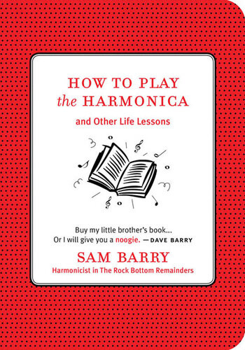 How To Play The Harmonica And Other Life Lessons Sam Barry