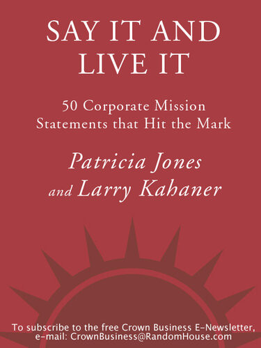 Say It And Live It The 50 Corporate Mission Statements That Hit The Mark Patricia Jones Larry Kahaner