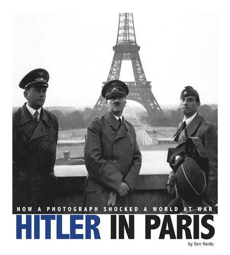 Hitler In Paris How A Photograph Shocked A World At War Don Nardo
