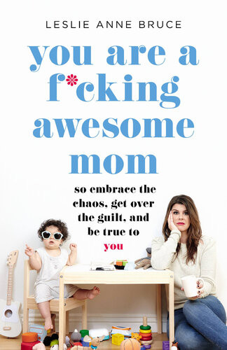 You Are A Fcking Awesome Mom So Embrace The Chaos Get Over The Guilt And Be True To You Leslie Anne Bruce