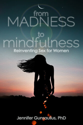 From Madness To Mindfulness Reinventing Sex For Women Jennifer Gunsaullus