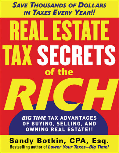 Real Estate Tax Secrets Of The Rich Bigtime Tax Advantages Of Buying Selling And Owning Real Estate 1st Edition Sandy Botkin