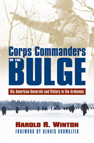 Corps Commanders Of The Bulge Six American Generals And Victory In The Ardennes Harold R Winton