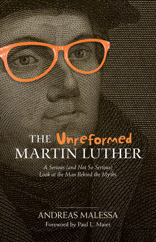 The Unreformed Martin Luther A Serious And Not So Serious Look At The Man Behind The Myths Anreas Malessa