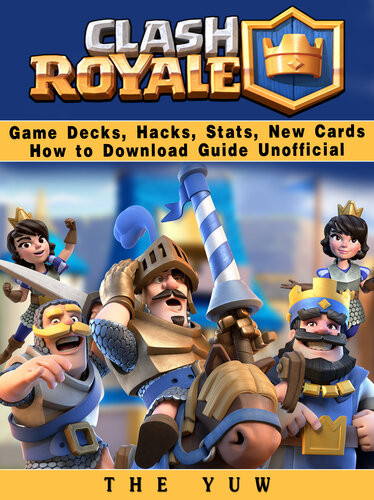 Clash Royale Game Decks Hacks Stats New Cards How To Download Guide Unofficial The Yuw