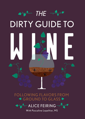 The Dirty Guide To Wine Following Flavor From Ground To Glass Alice Feiring Pascaline Lepeltier