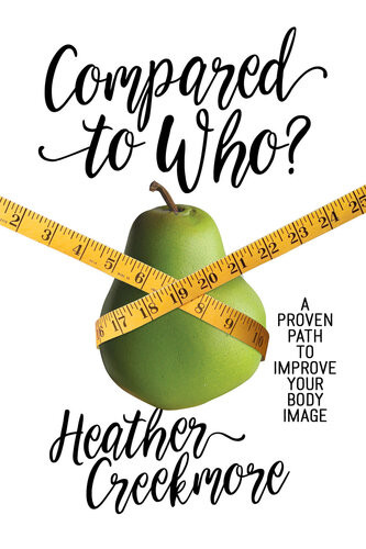 Compared To Who A Proven Path To Improve Your Body Image Heather Creekmore