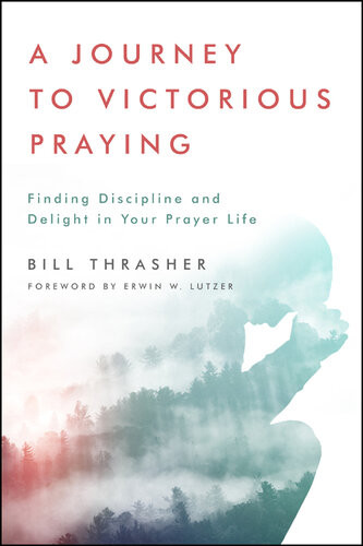 A Journey To Victorious Praying Finding Discipline And Delight In Your Prayer Life Bill Thrasher