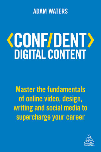 Confident Digital Content Master The Fundamentals Of Online Video Design Writing And Social Media To Supercharge Your Career Adam Waters