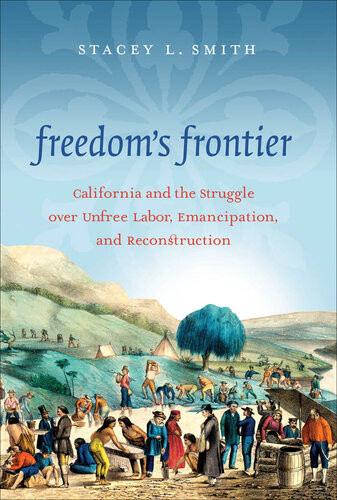 Freedoms Frontier California And The Struggle Over Unfree Labor Emancipation And Reconstruction 1st Edition Stacey L Smith