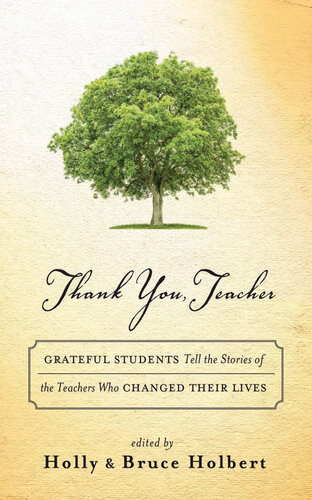 Thank You Teacher Grateful Students Tell The Stories Of The Teachers Who Changed Their Lives Holly Holbert