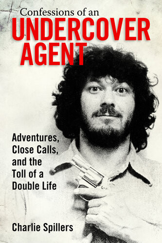 Confessions Of An Undercover Agent Adventures Close Calls And The Toll Of A Double Life Charlie Spillers
