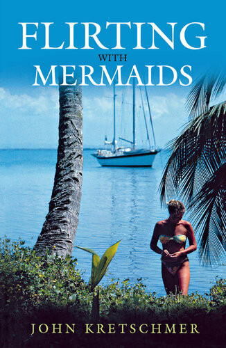 Flirting With Mermaids The Unpredictable Life Of A Sailboat Delivery Skipper John Kretschmer