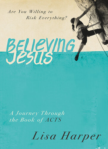 Believing Jesus Are You Willing To Risk Everything A Journey Through The Book Of Acts 1st Edition Lisa Harper