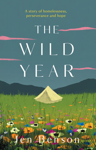 The Wild Year A Story Of Homelessness Perseverance And Hope Jen Benson