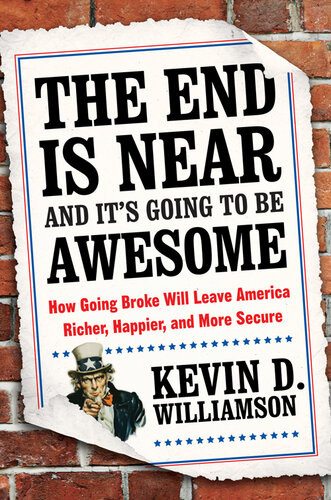 The End Is Near And Its Going To Be Awesome How Going Broke Will Leave America Richer Happier And More Secure Kevin D Williamson