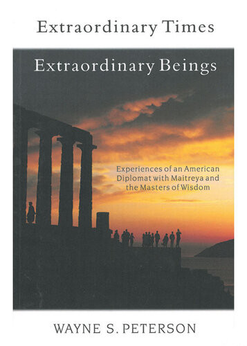 Extraordinary Times Extraordinary Beings Experiences Of An American Diplomat With Maitreya And The Masters Of Wisdom Wayne S Peterson
