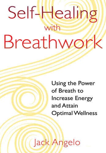 Selfhealing With Breathwork Using The Power Of Breath To Increase Energy And Attain Optimal Wellness Jack Angelo