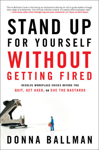 Stand Up For Yourself Without Getting Fired Resolve Workplace Crises Before You Quit Get Axed Or Sue The Bastards Donna Ballman
