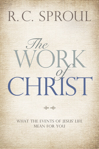 The Work Of Christ What The Events Of Jesus Life Mean For You 1st Edition R C Sproul