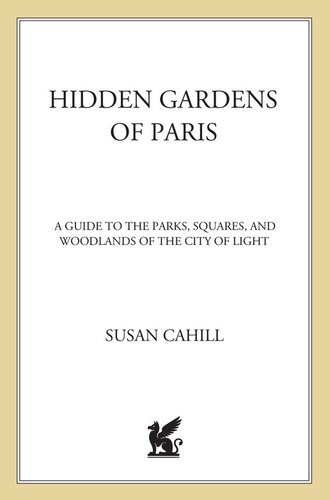 Hidden Gardens Of Paris A Guide To The Parks Squares And Woodlands Of The City Of Light Susan Cahill