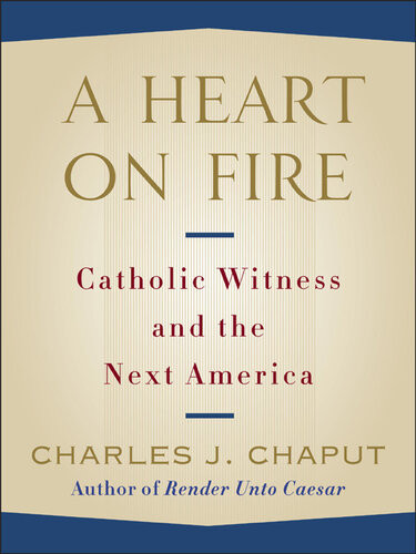 A Heart On Fire Catholic Witness And The Next America Charles J Chaput