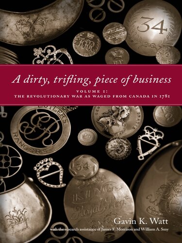 A Dirty Trifling Piece Of Business Volume 1 The Revolutionary War As Waged From Canada In 1781 Gavin K Watt