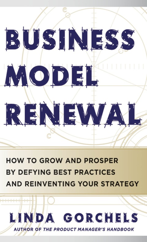 Business Model Renewal How To Grow And Prosper By Defying Best Practices And Reinventing Your Strategy 1st Edition Gorchels