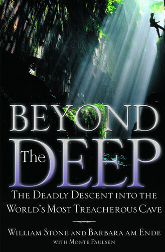 Beyond The Deep The Deadly Descent Into The Worlds Most Treacherous Cave 1st Edition William Stone Barbara Am Ende Monte Paulsen