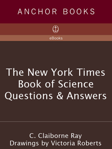 The New York Times Book Of Science Questions Answers 200 Of The Best Most Intriguing And Just Plain Bizarre Inquiries Into Everyday Scientific Mysteries 1st Edition C Claiborne Ray