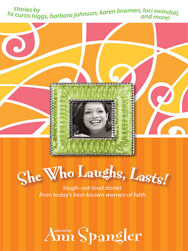 She Who Laughs Lasts Laughoutloud Stories From Todays Bestknown Women Of Faith 1st Edition Ann Spangler