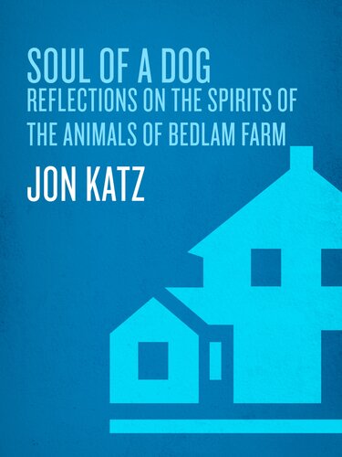 Soul Of A Dog Reflections On The Spirits Of The Animals Of Bedlam Farm 1st Edition Jon Katz