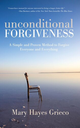 Unconditional Forgiveness A Simple And Proven Method To Forgive Everyone And Everything 1st Edition Mary Hayes Grieco