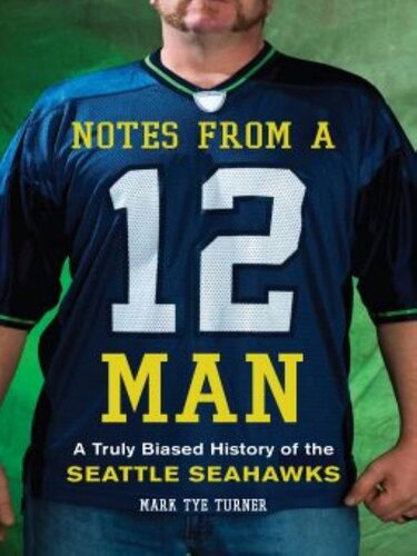 Notes From A 12 Man A Truly Biased History Of The Seattle Seahawks Mark Tye Turner