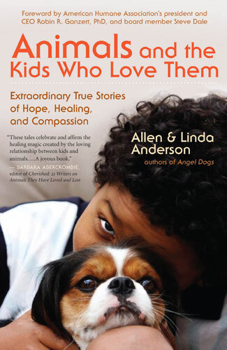 Animals And The Kids Who Love Them Extraordinary True Stories Of Hope Healing And Compassion 1st Edition Allen Anderson Linda Anderson