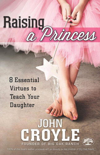 Raising A Princess Eight Essential Virtues To Teach Your Daughter John Croyle