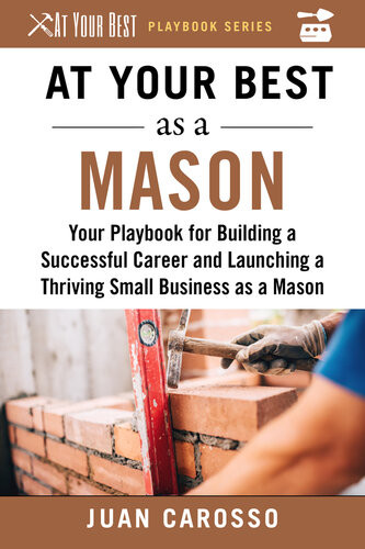 At Your Best As A Mason Your Playbook For Building A Successful Career And Launching A Thriving Small Business As A Mason Juan Carosso