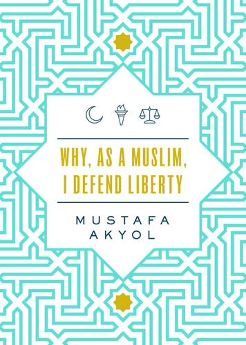 Why As A Muslim I Defend Liberty 1st Edition Mustafa Akyol
