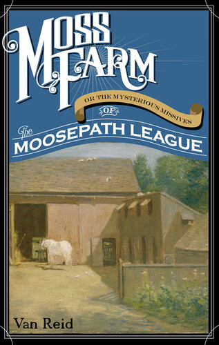 Moss Farm Or The Mysterious Missives Of The Moosepath League Van Reid