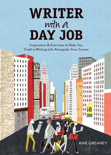 Writer With A Day Job Inspiration Exercises To Help You Craft A Writing Life Alongside Your Career Aine Greaney