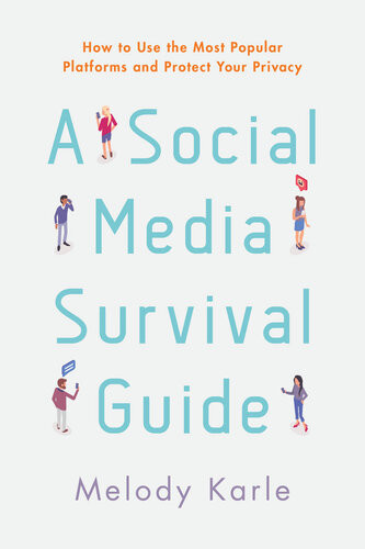 A Social Media Survival Guide How To Use The Most Popular Platforms And Protect Your Privacy Melody Karle
