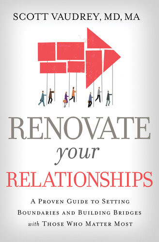 Renovate Your Relationships A Proven Guide To Setting Boundaries And Building Bridges With Those Who Matter Most Scott Vaudrey