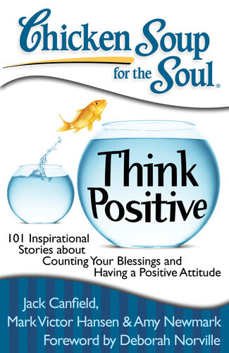Chicken Soup For The Soul Think Positive 101 Inspirational Stories About Counting Your Blessings And Having A Positive Attitude 1st Jack Canfield