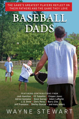 Baseball Dads The Games Greatest Players Reflect On Their Fathers And The Game They Love Wayne Stewart