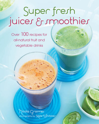 Super Fresh Juices And Smoothies Over 100 Recipes For Allnatural Fruit And Vegetable Drinks Nicola Graimes