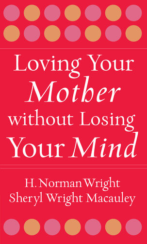 Loving Your Mother Without Losing Your Mind H Norman Wright Sheryl Macauley