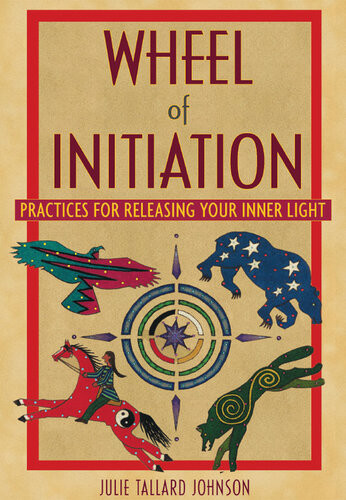 Wheel Of Initiation Practices For Releasing Your Inner Light Julie Tallard Johnson