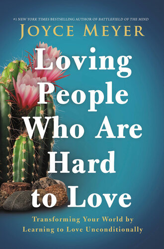 Loving People Who Are Hard To Love Transforming Your World By Learning To Love Unconditionally Joyce Meyer